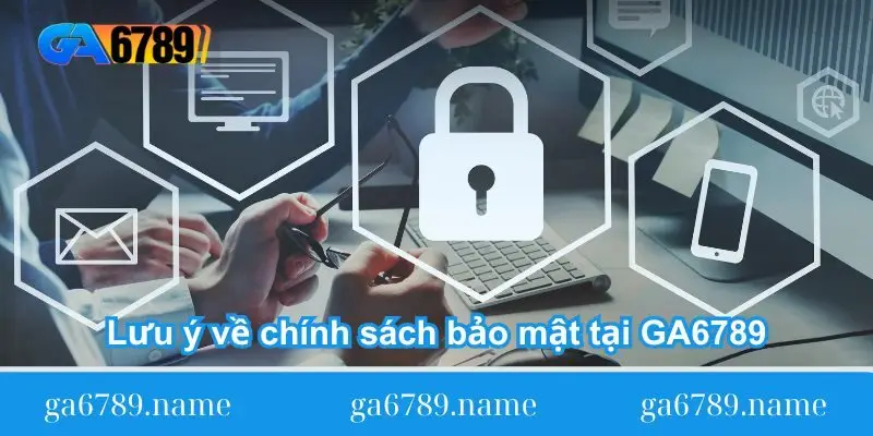 luu y ve chinh sach bao mat tai ga6789 Lưu ý về chính sách bảo mật tại GA6789